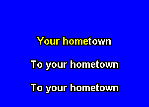 Your hometown

To your hometown

To your hometown