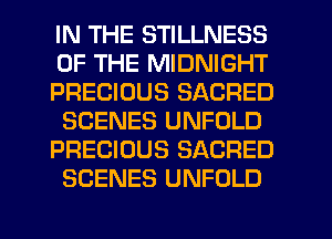 IN THE STILLNESS
OF THE MIDNIGHT
PRECIOUS SACRED
SCENES UNFOLD
PRECIOUS SACRED
SCENES UNFOLD