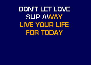 DONTLETLOVE
SUPIMNAY
LIVE YOUR LIFE

FOR TODAY