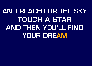 AND REACH FOR THE SKY

TOUCH A STAR
AND THEN YOU'LL FIND
YOUR DREAM