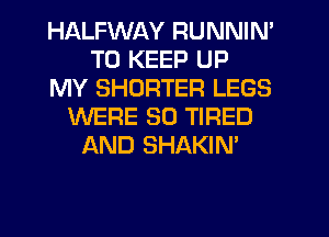 HALFWAY RUNNIN'
TO KEEP UP
MY SHORTER LEGS
WERE SO TIRED
AND SHAKIN'