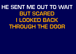 HE SENT ME OUT TO WAIT
BUT SCARED
I LOOKED BACK
THROUGH THE DOOR