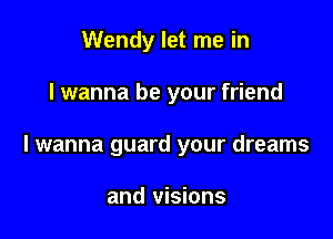 Wendy let me in

I wanna be your friend

I wanna guard your dreams

and visions