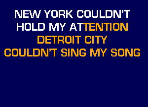 NEW YORK COULDN'T
HOLD MY ATTENTION
DETROIT CITY
COULDN'T SING MY SONG