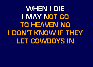 WHEN I DIE
I MAY NOT GO
TO HEAVEN NO
I DON'T KNOW IF THEY

LET COWBOYS IN