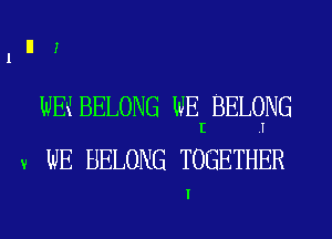 III!

WEKI BELONG WE BELONG
I .I
3! WE BELONG TOGETHER

I