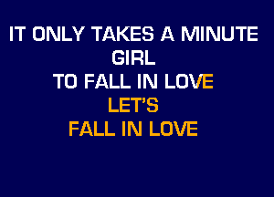 IT ONLY TAKES A MINUTE
GIRL
T0 FALL IN LOVE

LET'S
FALL IN LOVE