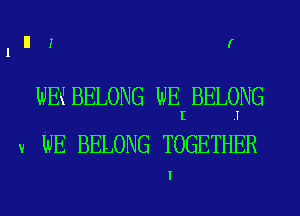 lIllt r

WEKI BELONG WE BELONG
I .I
3! WE BELONG TOGETHER

I