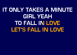 IT ONLY TAKES A MINUTE
GIRL YEAH
T0 FALL IN LOVE
LET'S FALL IN LOVE