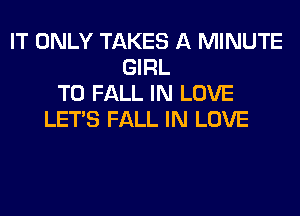 IT ONLY TAKES A MINUTE
GIRL
T0 FALL IN LOVE
LET'S FALL IN LOVE