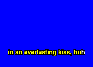 in an everlasting kiss, huh