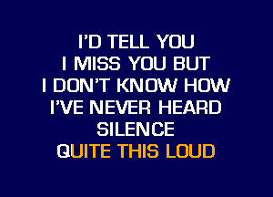 I'D TELL YOU
I MISS YOU BUT
I DON'T KNOW HOW
I'VE NEVER HEARD
SILENCE
QUITE THIS LOUD

g