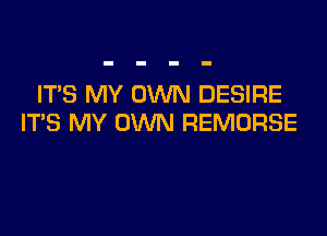 ITS MY OWN DESIRE

ITS MY OWN REMORSE