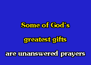 Some of God's

greatest gifts

are unanswered prayers