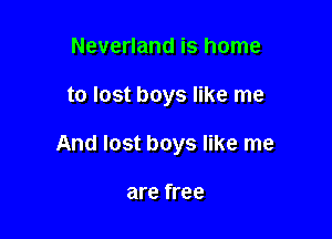 Neverland is home

to lost boys like me

And lost boys like me

are free