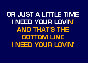 0R JUST A LITTLE TIME
I NEED YOUR LOVIN'
AND THAT'S THE
BOTTOM LINE
I NEED YOUR LOVIN'