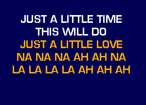 JUST A LITTLE TIME
THIS WILL DO
JUST A LITTLE LOVE
NA. NA NA AH AH NA
LA LA LA LA AH AH AH