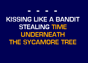 KISSING LIKE A BANDIT
STEALING TIME
UNDERNEATH

THE SYCAMORE TREE