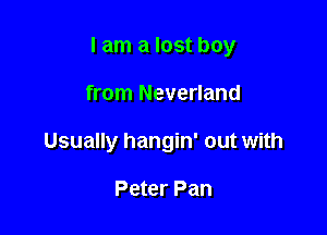 I am a lost boy

from Neverland
Usually hangin' out with

Peter Pan