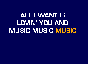 ALL I WANT IS
LOVIN' YOU AND
MUSIC MUSIC MUSIC