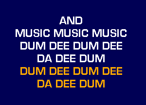 AND
MUSIC MUSIC MUSIC
DUM DEE DUM DEE
DA DEE DUM
DUM DEE DUM DEE
DA DEE DUM