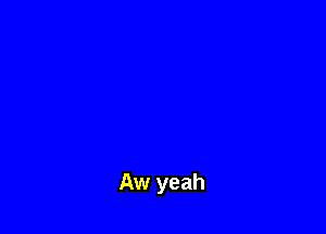 Aw yeah