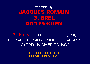 Written Byi

TUTTI EDITIONS EBMIJ
EDWARD B MARKS MUSIC COMPANY
E010 CARLIN AMERICAJNDJ.

ALL RIGHTS RESERVED.
USED BY PERMISSION.