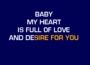 BABY
MY HEART
IS FULL OF LOVE

AND DESIRE FOR YOU