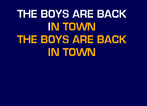 THE BOYS ARE BACK
IN TOWN

THE BOYS ARE BACK
IN TOWN