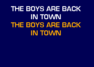 THE BOYS ARE BACK
IN TOWN

THE BOYS ARE BACK
IN TOWN