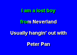 I am a lost boy

from Neverland
Usually hangin' out with

Peter Pan