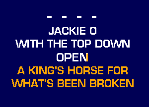 JACKIE 0
WITH THE TOP DOWN
OPEN
A KING'S HORSE FOR
WHATS BEEN BROKEN