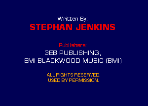 Written By

BEB PUBLISHING.

EMI BLACKWDDD MUSIC EBMIJ

ALL RIGHTS RESERVED
USED BY PERMISSION