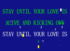 STAY UNTIL YOUR LOVE llIS

ALIVE AND KICKING 0W
K I J T

STAY UNifIL YOUR LOVE IS

( '1
ll