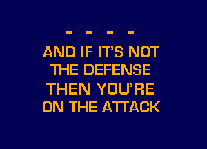 AND IF ITS NOT
THE DEFENSE

THEN YOU'RE
ON THE ATTACK