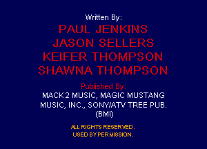 Written By

MACKZ MUSIC, MAGIC MUSTANG

MUSIC, INC, SONYJ'ATV TREE PUB.
(BMI)

I'LL RIGHTS RESERVED
USED BY PER 35809!