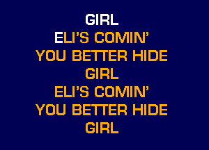 GIRL
ELI'S COMIN'
YOU BETTER HIDE
GIRL
ELPS COMIN'
YOU BETTER HIDE

GIRL l