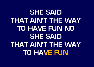 SHE SAID
THAT AINW THE WAY
TO HAVE FUN N0
SHE SAID
THAT AIN'T THE WAY
TO HAVE FUN