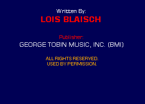 Written Byz

GEORGE TDBIN MUSIC, INC. (BMIJ

ALL FOGHTS RESERVED,
USED BY PERMISSW,