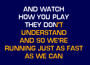 AND WATCH
HOW YOU PLAY
THEY DON'T
UNDERSTAND
AND SO WERE
RUNNING JUST AS FAST
AS WE CAN