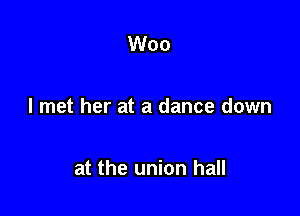 Woo

I met her at a dance down

at the union hall