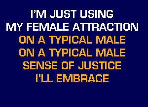 I'M JUST USING
MY FEMALE ATTRACTION
ON A TYPICAL MALE
ON A TYPICAL MALE
SENSE OF JUSTICE
I'LL EMBRACE