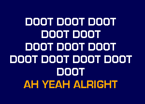 DOOT DOOT DOOT
DOOT DOOT
DOOT DOOT DOOT
DOOT DOOT DOOT DOOT
DOOT
AH YEAH ALRIGHT