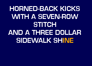 HORNED-BACK KICKS
WITH A SEVEN-ROW
STITCH
AND A THREE DOLLAR
SIDEWALK SHINE