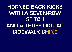 HORNED-BACK KICKS
WITH A SEVEN-ROW
STITCH
AND A THREE DOLLAR
SIDEWALK SHINE