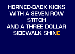 HORNED-BACK KICKS
WITH A SEVEN-ROW
STITCH
AND A THREE DOLLAR
SIDEWALK SHINE