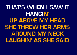 THAT'S WHEN I SAW IT
HANGIN'

UP ABOVE MY HEAD
SHE THREW HER ARMS
AROUND MY NECK
LAUGHIN' AS SHE SAID