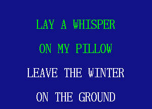 LAY A WHISPER
ON MY PILLOW
LEAVE THE WINTER

ON THE GROUND l