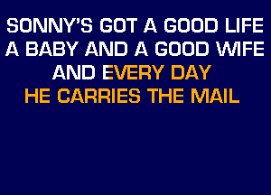 SONNY'S GOT A GOOD LIFE
A BABY AND A GOOD WIFE
AND EVERY DAY
HE CARRIES THE MAIL