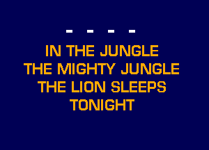 IN THE JUNGLE
THE MIGHTY JUNGLE
THE LION SLEEPS
TONIGHT